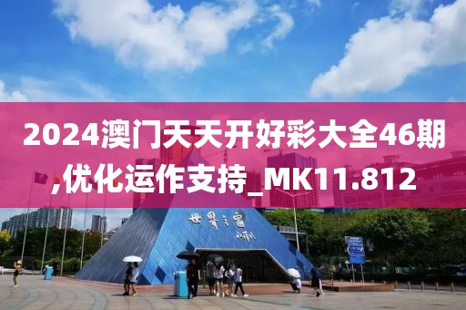 2024澳門天天開好彩大全46期,優(yōu)化運(yùn)作支持_MK11.812