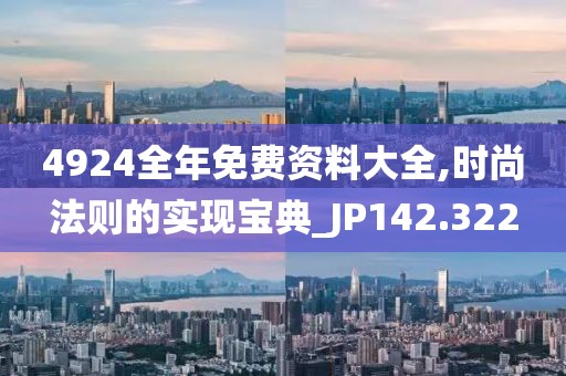 4924全年免費(fèi)資料大全,時(shí)尚法則的實(shí)現(xiàn)寶典_JP142.322
