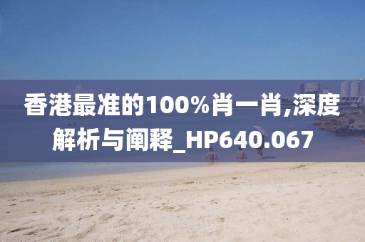 香港最準的100%肖一肖,深度解析與闡釋_HP640.067