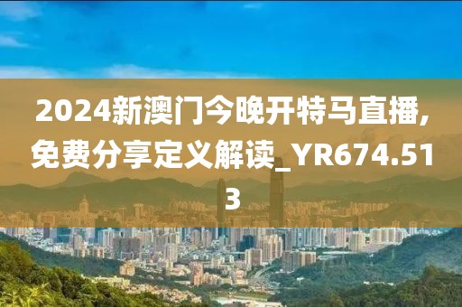 2024新澳門今晚開特馬直播,免費(fèi)分享定義解讀_YR674.513