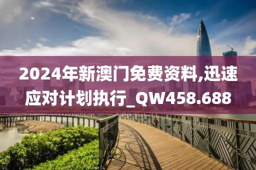 2024年新澳門免費(fèi)資料,迅速應(yīng)對(duì)計(jì)劃執(zhí)行_QW458.688