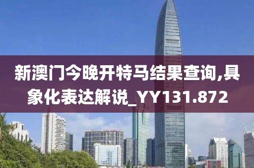 新澳門今晚開特馬結果查詢,具象化表達解說_YY131.872