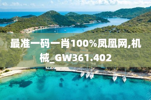 最準(zhǔn)一碼一肖100%鳳凰網(wǎng),機(jī)械_GW361.402