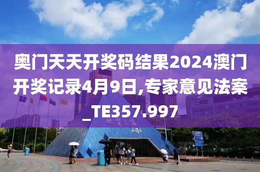 奧門天天開獎碼結(jié)果2024澳門開獎記錄4月9日,專家意見法案_TE357.997