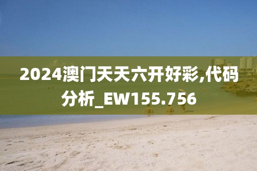 2024澳門天天六開(kāi)好彩,代碼分析_EW155.756