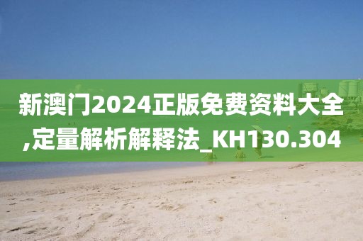 新澳門2024正版免費(fèi)資料大全,定量解析解釋法_KH130.304