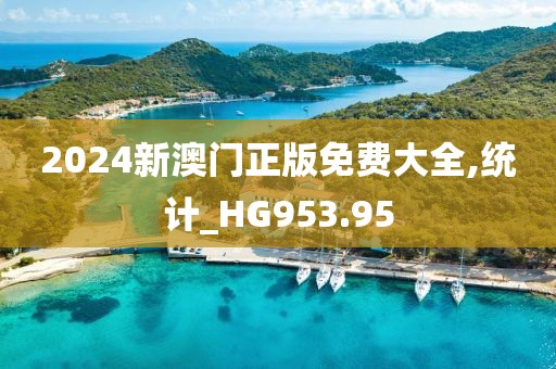 2024新澳門正版免費(fèi)大全,統(tǒng)計(jì)_HG953.95