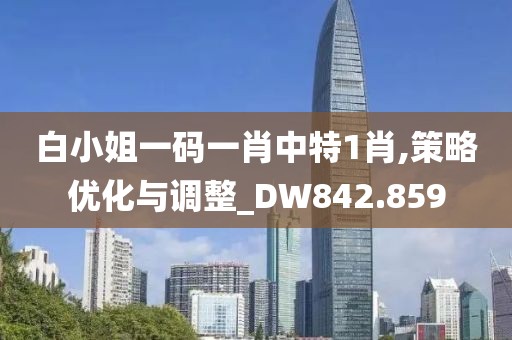 白小姐一碼一肖中特1肖,策略優(yōu)化與調(diào)整_DW842.859