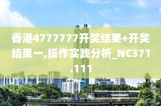 香港4777777開(kāi)獎(jiǎng)結(jié)果+開(kāi)獎(jiǎng)結(jié)果一,操作實(shí)踐分析_NC371.111